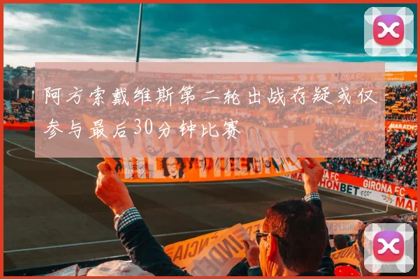 阿方索戴维斯第二轮出战存疑或仅参与最后30分钟比赛