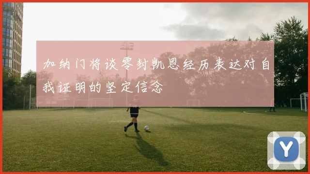 加纳门将谈零封凯恩经历表达对自我证明的坚定信念