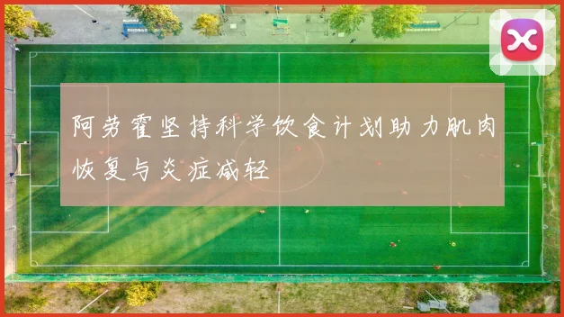 阿劳霍坚持科学饮食计划助力肌肉恢复与炎症减轻