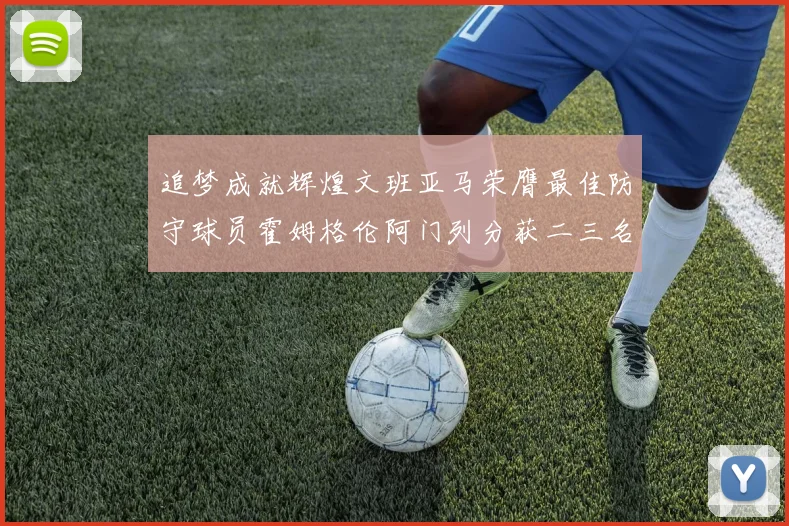 追梦成就辉煌文班亚马荣膺最佳防守球员霍姆格伦阿门列分获二三名