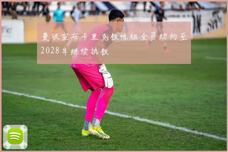 曼联宣布卡里克教练组全员续约至2028年继续执教