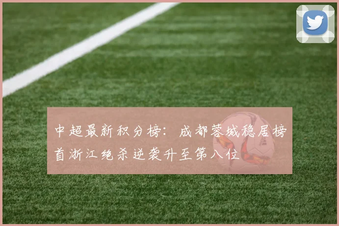 中超最新积分榜：成都蓉城稳居榜首浙江绝杀逆袭升至第八位