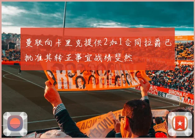 曼联向卡里克提供2加1合同拉爵已批准其转正事宜战绩斐然