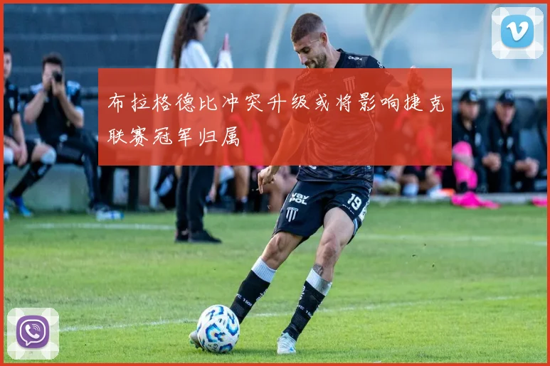 布拉格德比冲突升级或将影响捷克联赛冠军归属