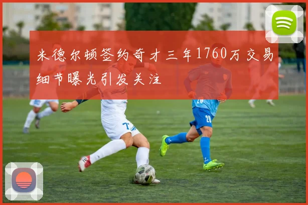 米德尔顿签约奇才三年1760万交易细节曝光引发关注