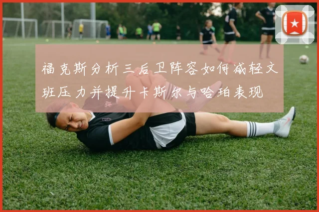 福克斯分析三后卫阵容如何减轻文班压力并提升卡斯尔与哈珀表现