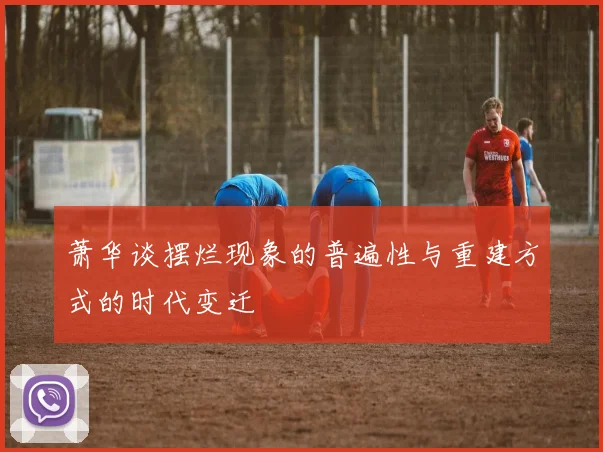 萧华谈摆烂现象的普遍性与重建方式的时代变迁