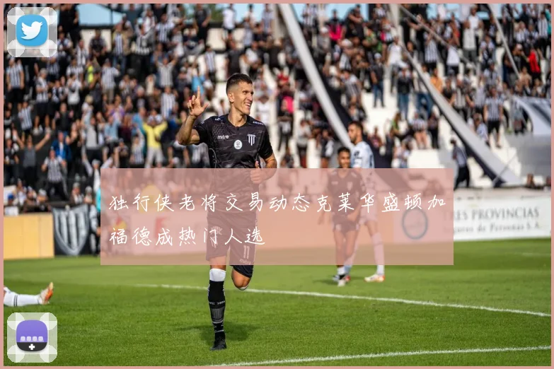 独行侠老将交易动态克莱华盛顿加福德成热门人选
