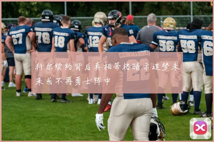 科尔续约背后真相蒂格暗示追梦未来或不再勇士阵中