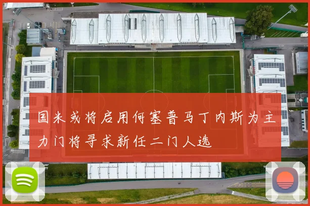 国米或将启用何塞普马丁内斯为主力门将寻求新任二门人选